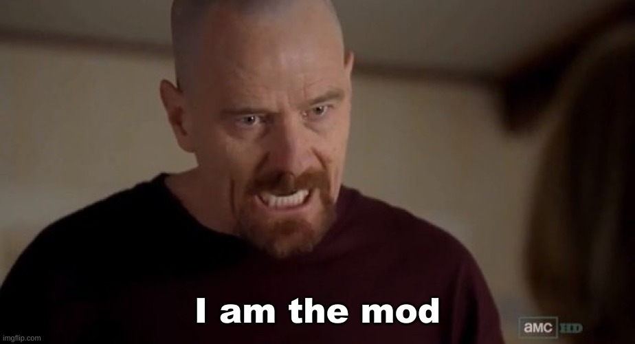 I am the one who knocks | I am the mod | image tagged in i am the one who knocks | made w/ Imgflip meme maker