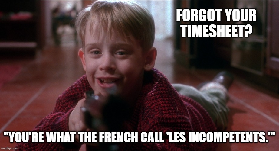 "Les Incompetents" timesheet reminder | FORGOT YOUR TIMESHEET? "YOU'RE WHAT THE FRENCH CALL 'LES INCOMPETENTS.'" | image tagged in home alone timesheet reminder,timesheet meme,timesheet reminder,funny memes | made w/ Imgflip meme maker