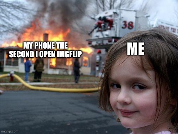 Disaster Girl | MY PHONE THE SECOND I OPEN IMGFLIP; ME | image tagged in memes,disaster girl | made w/ Imgflip meme maker