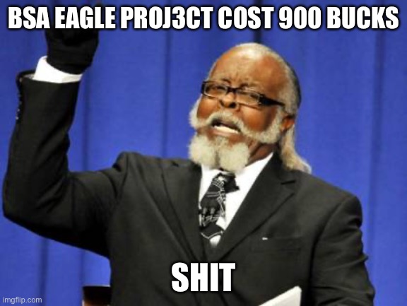 Too Damn High | BSA EAGLE PROJ3CT COST 900 BUCKS; SHIT | image tagged in memes,too damn high | made w/ Imgflip meme maker