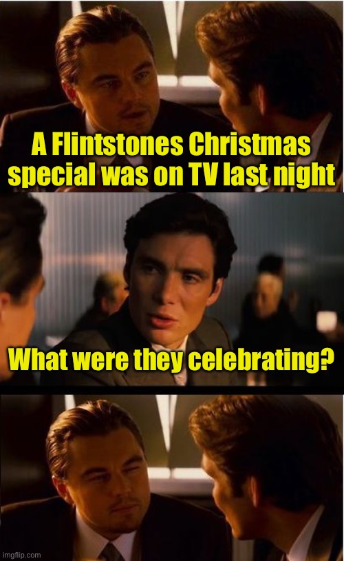 Wasn’t the stone age BC? | A Flintstones Christmas special was on TV last night; What were they celebrating? | image tagged in memes,inception | made w/ Imgflip meme maker