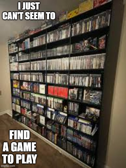 memes by Brad - I just can't seem to find any video games to play | I JUST CAN'T SEEM TO; FIND A GAME TO PLAY | image tagged in funny,video games,gaming,christmas,pc gaming,humor | made w/ Imgflip meme maker