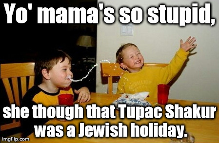 Spell Tupac backwards ... | Yo' mama's so stupid, she though that Tupac Shakur was a Jewish holiday. | image tagged in memes,yo mamas so fat | made w/ Imgflip meme maker