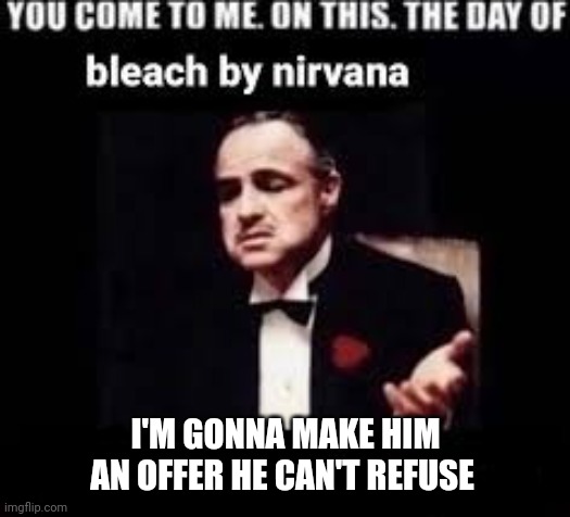 Nirvana | I'M GONNA MAKE HIM AN OFFER HE CAN'T REFUSE | image tagged in kurt cobain,the godfather,great band,gone too soon,the godfather of grunge,music and movies | made w/ Imgflip meme maker