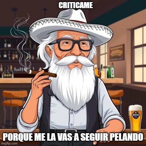 sadsenio | CRITICAME; PORQUE ME LA VAS A SEGUIR PELANDO | image tagged in viejo,sadsenio,memes,old man | made w/ Imgflip meme maker