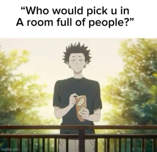 I would be the last guy i guess | image tagged in who would pick u in a room full of people | made w/ Imgflip meme maker