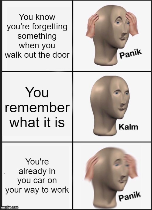 Panik Kalm Panik | You know you're forgetting something when you walk out the door; You remember what it is; You're already in you car on your way to work | image tagged in memes,panik kalm panik | made w/ Imgflip meme maker