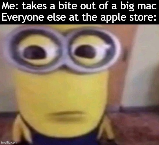 Minion Stare | Me: takes a bite out of a big mac

Everyone else at the apple store: | image tagged in minion stare | made w/ Imgflip meme maker