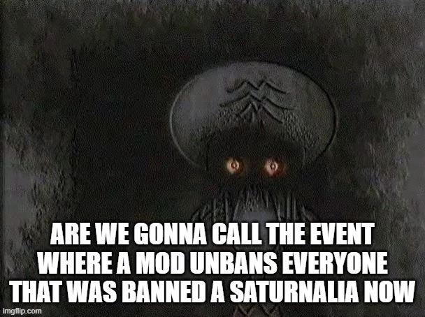 Depressed Squidward | ARE WE GONNA CALL THE EVENT WHERE A MOD UNBANS EVERYONE THAT WAS BANNED A SATURNALIA NOW | image tagged in depressed squidward | made w/ Imgflip meme maker