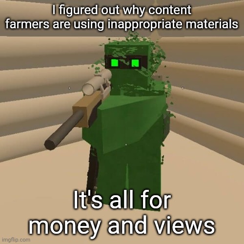 This is a theory, but I know that cobeyblox in a interview with a roblox drama youtuber, he said that "I do it for money" | I figured out why content farmers are using inappropriate materials; It's all for money and views | image tagged in unturned noob,hell no | made w/ Imgflip meme maker