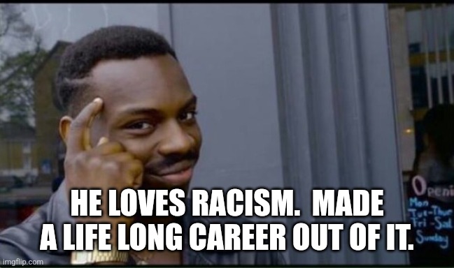 Thinking Black Man | HE LOVES RACISM.  MADE A LIFE LONG CAREER OUT OF IT. | image tagged in thinking black man | made w/ Imgflip meme maker