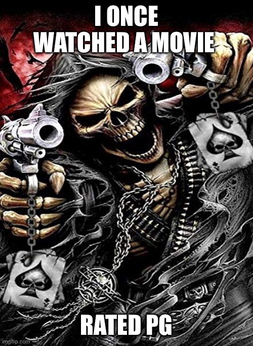 Badass skeleton with guns | I ONCE WATCHED A MOVIE; RATED PG | image tagged in badass skeleton with guns | made w/ Imgflip meme maker