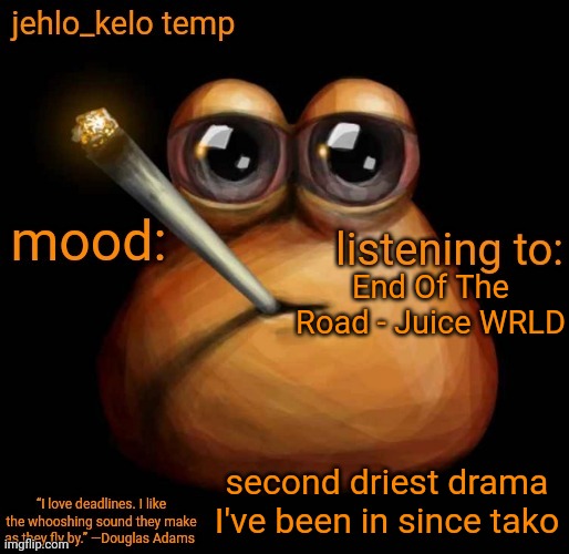 jehlo kelo temp | End Of The Road - Juice WRLD; second driest drama I've been in since tako | image tagged in jehlo kelo temp | made w/ Imgflip meme maker