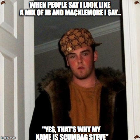 Scumbag Steve | WHEN PEOPLE SAY I LOOK LIKE A MIX OF JB AND MACKLEMORE I SAY... "YES, THAT'S WHY MY NAME IS SCUMBAG STEVE" | image tagged in memes,scumbag steve,scumbag | made w/ Imgflip meme maker