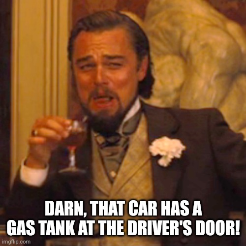 Laughing Leo Meme | DARN, THAT CAR HAS A GAS TANK AT THE DRIVER'S DOOR! | image tagged in memes,laughing leo | made w/ Imgflip meme maker