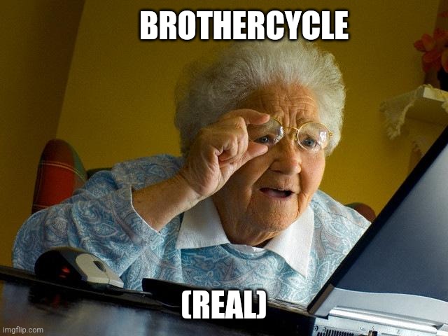 Grandma Finds The Internet | BROTHERCYCLE; (REAL) | image tagged in memes,grandma finds the internet | made w/ Imgflip meme maker