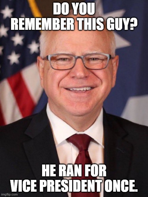 He a man the history books will never mention.  He just doesn't matter.  Did you forget his name already? | DO YOU REMEMBER THIS GUY? HE RAN FOR VICE PRESIDENT ONCE. | image tagged in the country is relieved he will not be vp | made w/ Imgflip meme maker