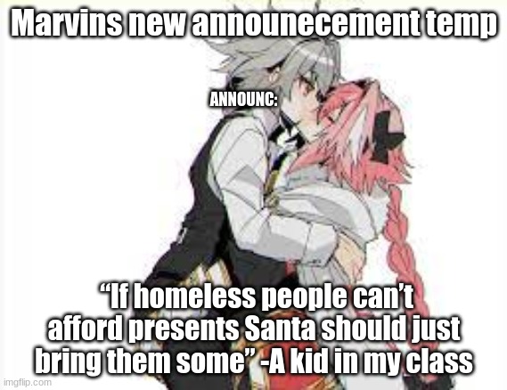 here you go vro | Marvins new announecement temp; ANNOUNC:; “If homeless people can’t afford presents Santa should just bring them some” -A kid in my class | image tagged in femboy kissing | made w/ Imgflip meme maker