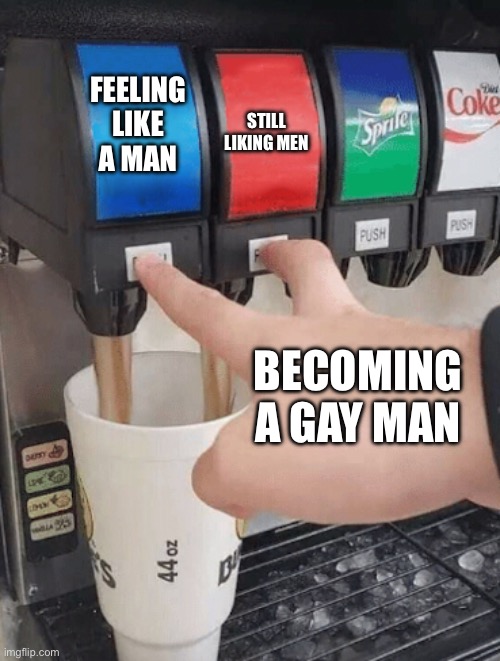 Pushing two soda buttons | FEELING LIKE A MAN; STILL LIKING MEN; BECOMING A GAY MAN | image tagged in pushing two soda buttons | made w/ Imgflip meme maker