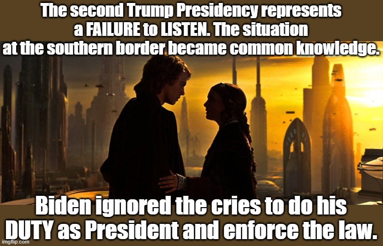 Senator Amadala on Biden. | The second Trump Presidency represents a FAILURE to LISTEN. The situation at the southern border became common knowledge. Biden ignored the cries to do his DUTY as President and enforce the law. | image tagged in joe biden,secure the border,star wars | made w/ Imgflip meme maker