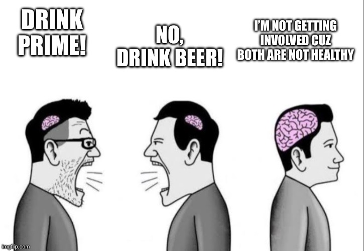 Chads don’t drink either | NO, DRINK BEER! DRINK PRIME! I’M NOT GETTING INVOLVED CUZ BOTH ARE NOT HEALTHY | image tagged in 2 dumbass arguing while a smartass is ignoring them,facts,original meme | made w/ Imgflip meme maker