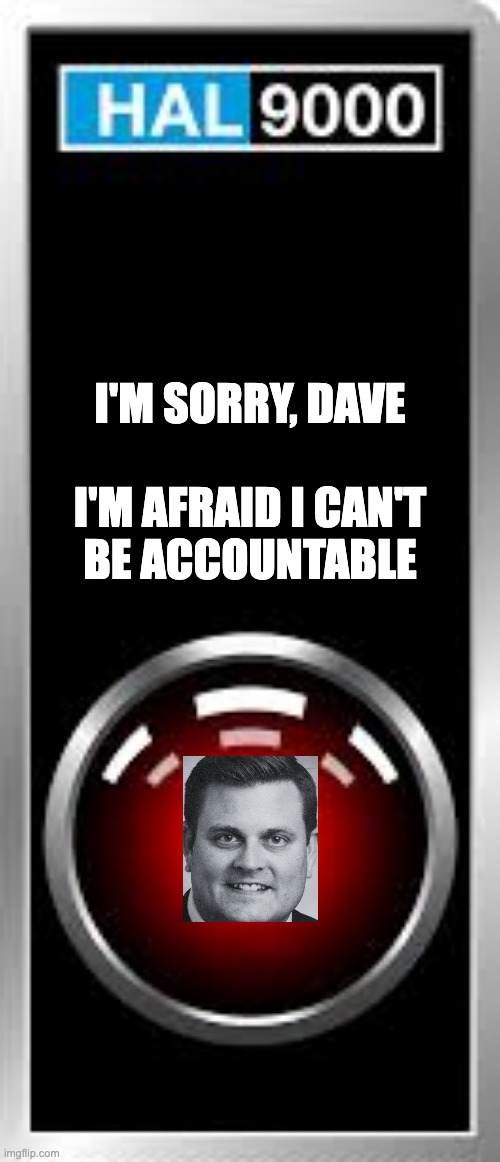 I'm sorry, Dave. Im afraid I can't be accountable | I'M SORRY, DAVE
 
I'M AFRAID I CAN'T
BE ACCOUNTABLE | image tagged in brian thompson,hal9000,2001 a space odyssey | made w/ Imgflip meme maker