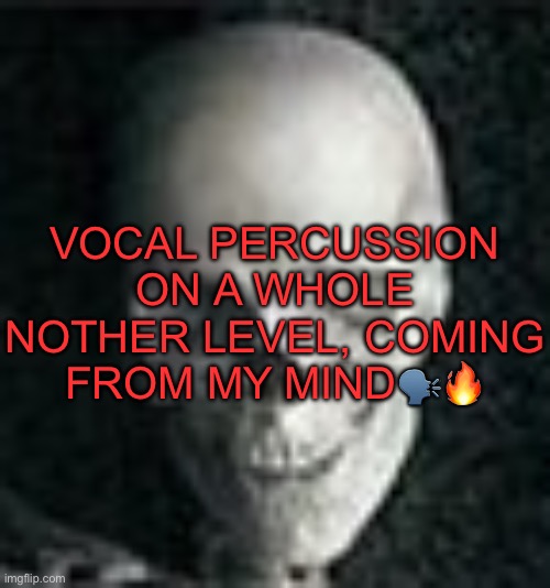 . | VOCAL PERCUSSION ON A WHOLE NOTHER LEVEL, COMING FROM MY MIND🗣️🔥 | image tagged in skull | made w/ Imgflip meme maker