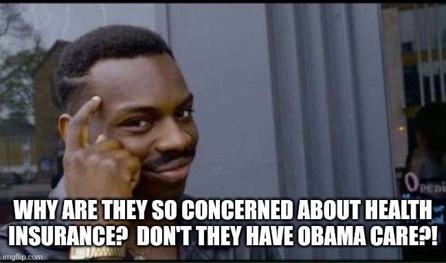 Thinking Black Man | WHY ARE THEY SO CONCERNED ABOUT HEALTH INSURANCE?  DON'T THEY HAVE OBAMA CARE?! | image tagged in thinking black man | made w/ Imgflip meme maker