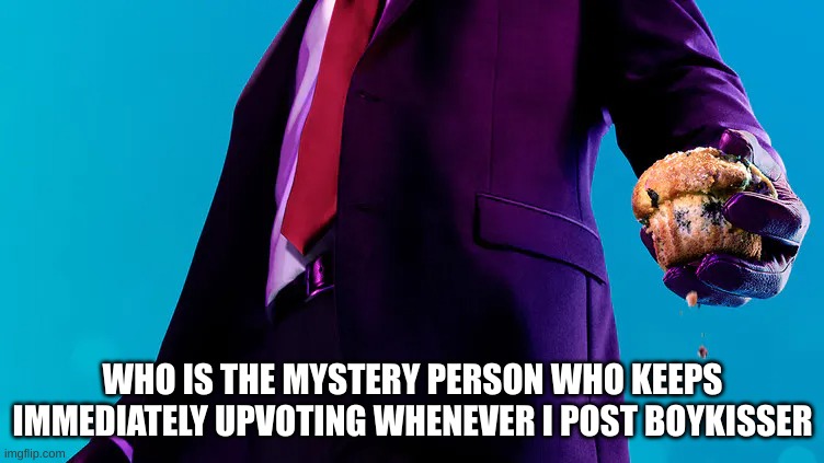 Agent 47 Muffin | WHO IS THE MYSTERY PERSON WHO KEEPS IMMEDIATELY UPVOTING WHENEVER I POST BOYKISSER | image tagged in agent 47 muffin | made w/ Imgflip meme maker