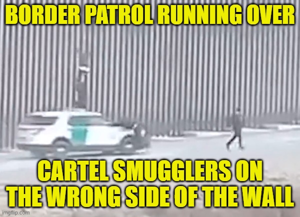 Cartel Smugglers get run over | BORDER PATROL RUNNING OVER; CARTEL SMUGGLERS ON THE WRONG SIDE OF THE WALL | image tagged in cartel,illegal immigration,ice,border wall,immigration,deportation | made w/ Imgflip meme maker