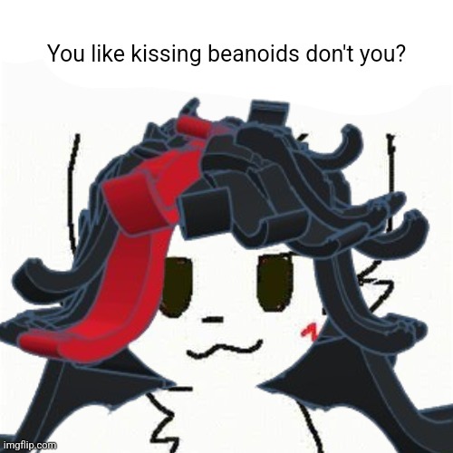 boykisser | You like kissing beanoids don't you? | image tagged in boykisser | made w/ Imgflip meme maker