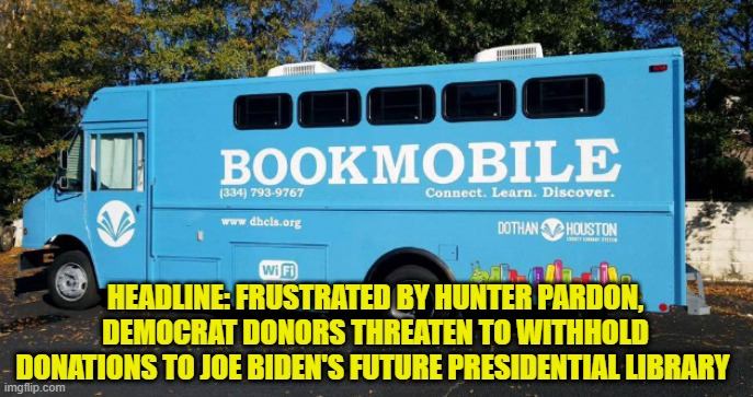 Prototype of Biden Presidential Library Unveiled | HEADLINE: FRUSTRATED BY HUNTER PARDON, DEMOCRAT DONORS THREATEN TO WITHHOLD DONATIONS TO JOE BIDEN'S FUTURE PRESIDENTIAL LIBRARY | image tagged in joe biden,donors,presidential library,hunter biden,democrat party | made w/ Imgflip meme maker