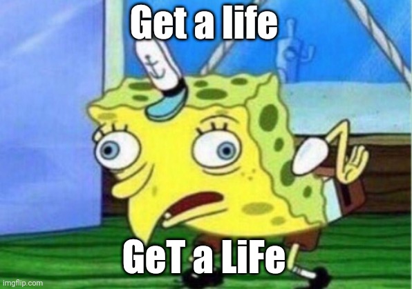 Mocking Spongebob | Get a life; GeT a LiFe | image tagged in memes,mocking spongebob | made w/ Imgflip meme maker