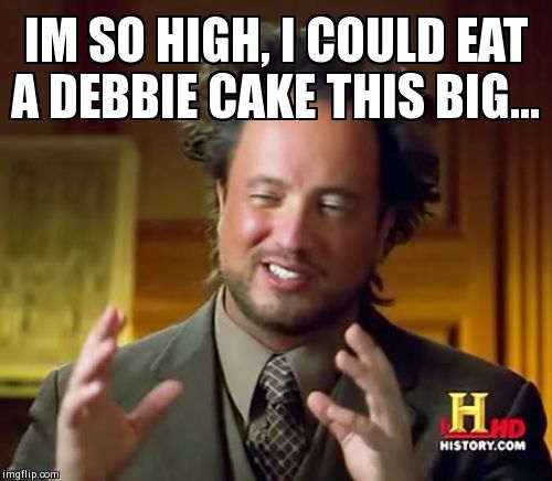 Ancient Aliens Meme | IM SO HIGH, I COULD EAT A DEBBIE CAKE THIS BIG... | image tagged in memes,ancient aliens | made w/ Imgflip meme maker