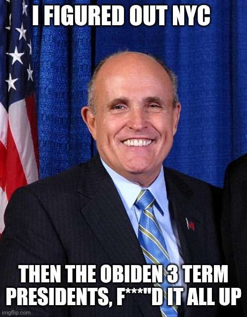 Rudy Giuliani - Marrier of Cousins | I FIGURED OUT NYC THEN THE OBIDEN 3 TERM PRESIDENTS, F***"D IT ALL UP | image tagged in rudy giuliani - marrier of cousins | made w/ Imgflip meme maker