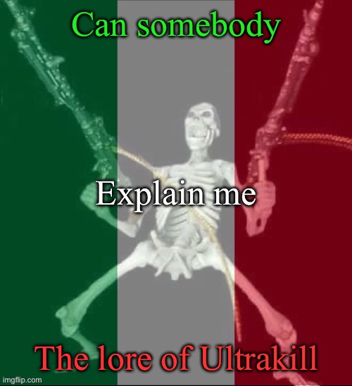 I don’t have the game so somebody tell me what is the lore | Can somebody; Explain me; The lore of Ultrakill | image tagged in italy forever,msmg | made w/ Imgflip meme maker