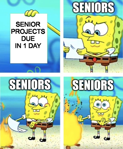 Spongebob Burning Paper | SENIORS; SENIOR PROJECTS DUE IN 1 DAY; SENIORS; SENIORS | image tagged in spongebob burning paper | made w/ Imgflip meme maker