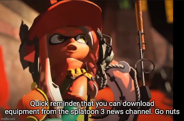 And it's free | Quick reminder that you can download equipment from the splatoon 3 news channel. Go nuts | image tagged in splatoon 3 gasp | made w/ Imgflip meme maker