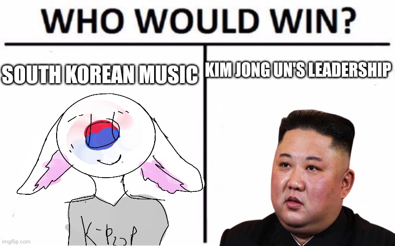 Kim Jong un | SOUTH KOREAN MUSIC; KIM JONG UN'S LEADERSHIP | image tagged in memes,who would win,kim jong un,south korea,kpop | made w/ Imgflip meme maker