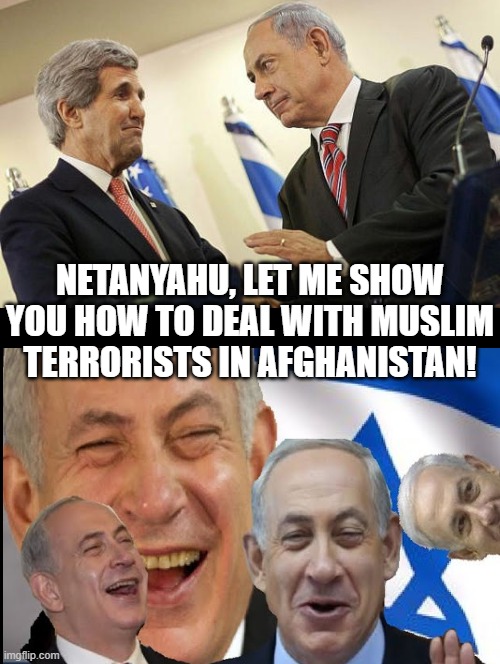 The stupidity of Democrats is immeasurable! | NETANYAHU, LET ME SHOW YOU HOW TO DEAL WITH MUSLIM TERRORISTS IN AFGHANISTAN! | image tagged in sam elliott special kind of stupid | made w/ Imgflip meme maker