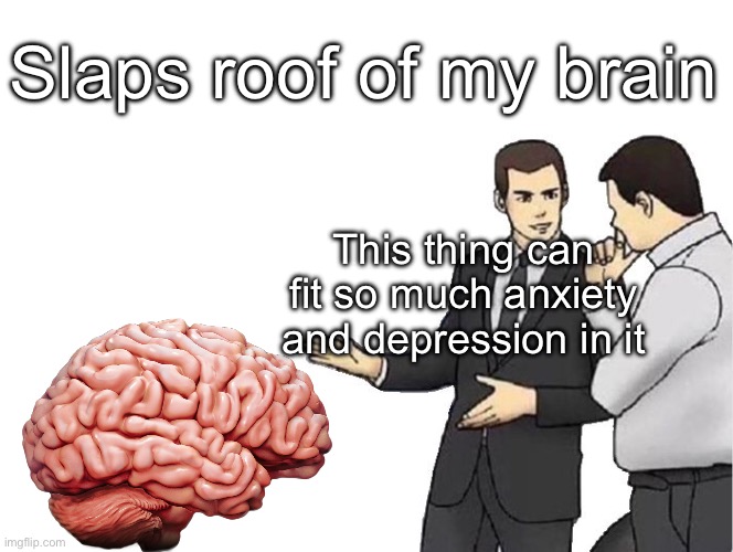 Big brain curse | Slaps roof of my brain; This thing can fit so much anxiety and depression in it | image tagged in memes,car salesman slaps hood,brain,anxiety,depression | made w/ Imgflip meme maker