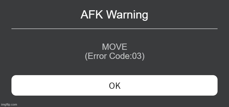 ??? | AFK Warning; MOVE
(Error Code:03) | image tagged in roblox error message | made w/ Imgflip meme maker