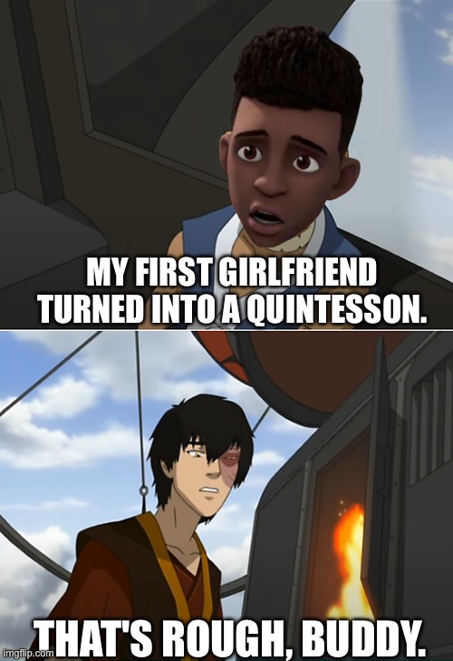 That's Rough Buddy | MY FIRST GIRLFRIEND TURNED INTO A QUINTESSON. THAT'S ROUGH, BUDDY. | image tagged in that's rough buddy,transformers | made w/ Imgflip meme maker