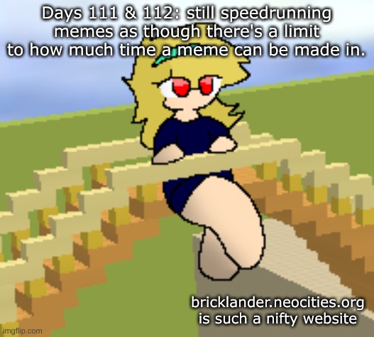 Days 111 & 112: still speedrunning memes | Days 111 & 112: still speedrunning memes as though there's a limit to how much time a meme can be made in. bricklander.neocities.org is such a nifty website | image tagged in nice,stuff | made w/ Imgflip meme maker