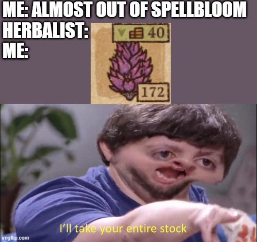 I'll take your entire stock | ME: ALMOST OUT OF SPELLBLOOM
HERBALIST:
ME: | image tagged in i'll take your entire stock,gaming | made w/ Imgflip meme maker