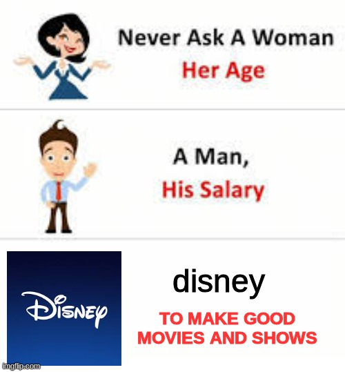 never ask disney to make good movies and shows | disney; TO MAKE GOOD MOVIES AND SHOWS | image tagged in never ask a woman her age,disney | made w/ Imgflip meme maker