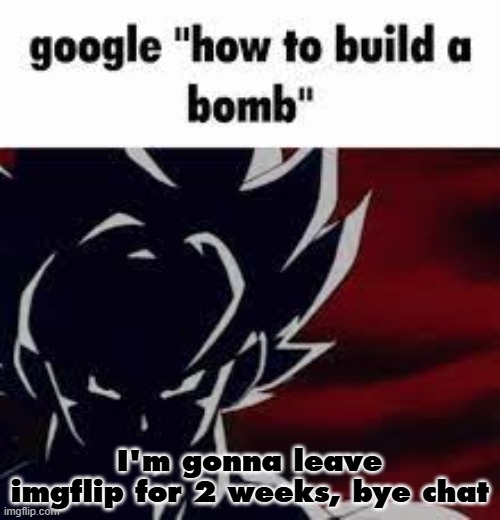 I'm going to a trip in East Azerbaijan | I'm gonna leave imgflip for 2 weeks, bye chat | image tagged in google how to build a bomb | made w/ Imgflip meme maker