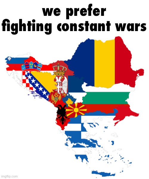 Balkans | we prefer fighting constant wars | image tagged in balkans | made w/ Imgflip meme maker