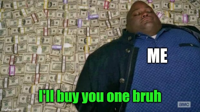 huell money | ME I'll buy you one bruh | image tagged in huell money | made w/ Imgflip meme maker