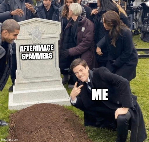 Afterimage strike users after the update | AFTERIMAGE SPAMMERS; ME | image tagged in grant gustin over grave | made w/ Imgflip meme maker